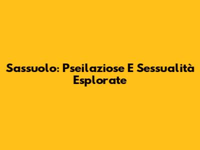 Sassuolo: Pseilaziose E Sessualità Esplorate