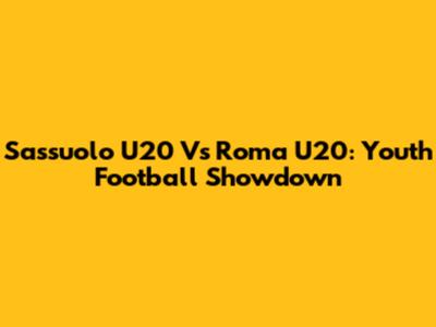 Sassuolo U20 Vs Roma U20: Youth Football Showdown