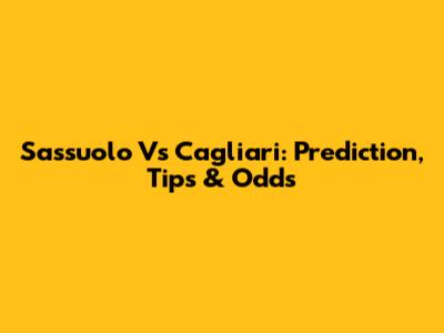 Sassuolo Vs Cagliari: Prediction, Tips & Odds