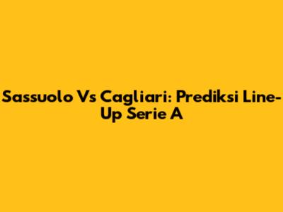 Sassuolo Vs Cagliari: Prediksi Line-Up Serie A