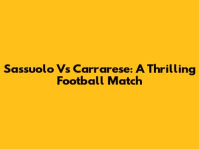 Sassuolo Vs Carrarese: A Thrilling Football Match
