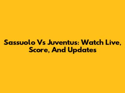 Sassuolo Vs Juventus: Watch Live, Score, And Updates