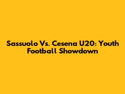 Sassuolo Vs. Cesena U20: Youth Football Showdown