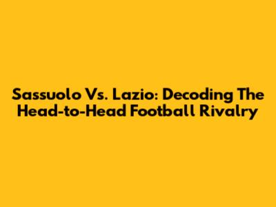 Sassuolo Vs. Lazio: Decoding The Head-to-Head Football Rivalry