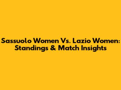 Sassuolo Women Vs. Lazio Women: Standings & Match Insights