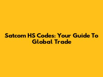 Satcom HS Codes: Your Guide To Global Trade