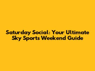 Saturday Social: Your Ultimate Sky Sports Weekend Guide