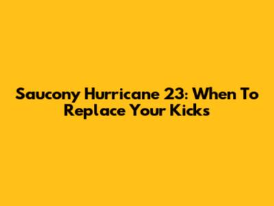 Saucony Hurricane 23: When To Replace Your Kicks