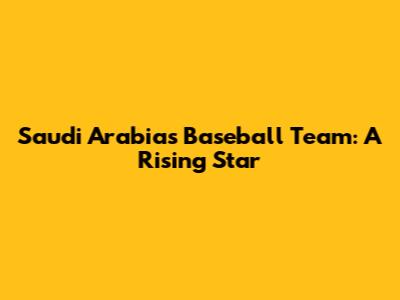 Saudi Arabia's Baseball Team: A Rising Star