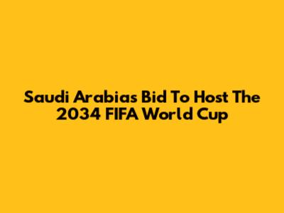 Saudi Arabia's Bid To Host The 2034 FIFA World Cup