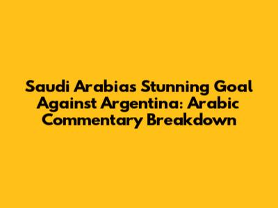 Saudi Arabia's Stunning Goal Against Argentina: Arabic Commentary Breakdown