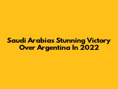 Saudi Arabia's Stunning Victory Over Argentina In 2022
