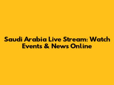 Saudi Arabia Live Stream: Watch Events & News Online