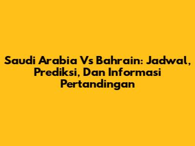 Saudi Arabia Vs Bahrain: Jadwal, Prediksi, Dan Informasi Pertandingan