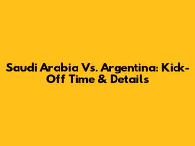Saudi Arabia Vs. Argentina: Kick-Off Time & Details