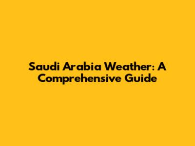 Saudi Arabia Weather: A Comprehensive Guide