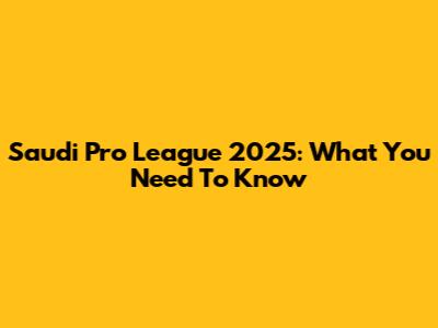 Saudi Pro League 2025: What You Need To Know