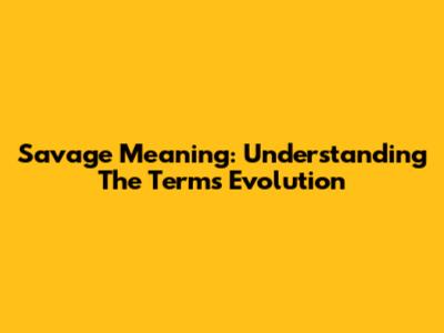 Savage Meaning: Understanding The Term's Evolution