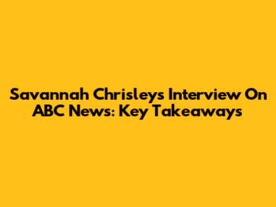 Savannah Chrisley's Interview On ABC News: Key Takeaways