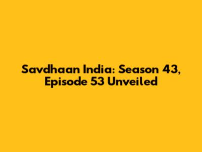 Savdhaan India: Season 43, Episode 53 Unveiled