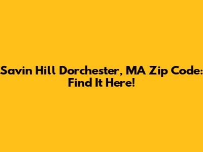 Savin Hill Dorchester, MA Zip Code: Find It Here!