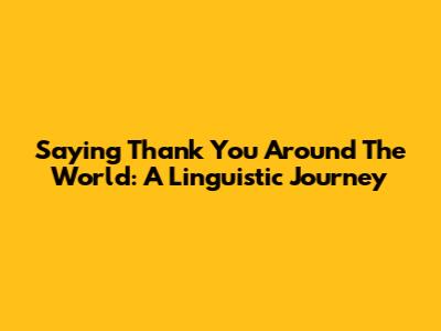 Saying 'Thank You' Around The World: A Linguistic Journey