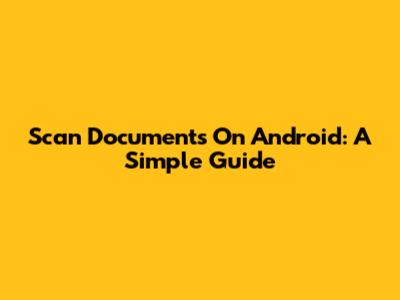 Scan Documents On Android: A Simple Guide