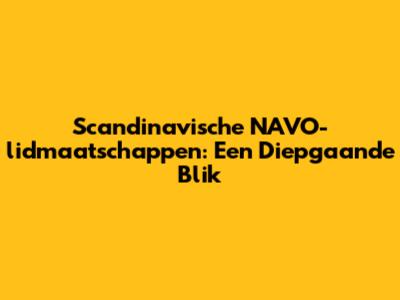 Scandinavische NAVO-lidmaatschappen: Een Diepgaande Blik
