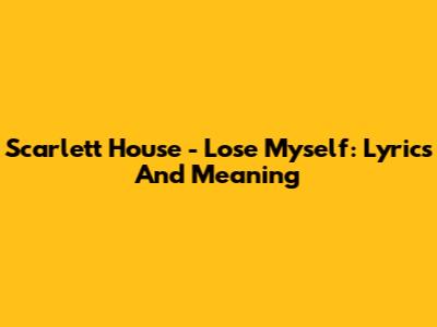 Scarlett House - Lose Myself: Lyrics And Meaning