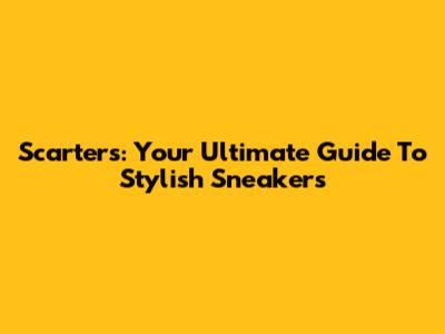 Scarters: Your Ultimate Guide To Stylish Sneakers