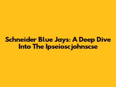Schneider Blue Jays: A Deep Dive Into The Ipseioscjohnscse