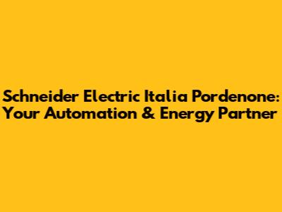 Schneider Electric Italia Pordenone: Your Automation & Energy Partner