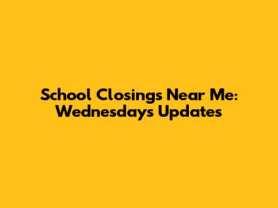 School Closings Near Me: Wednesday's Updates