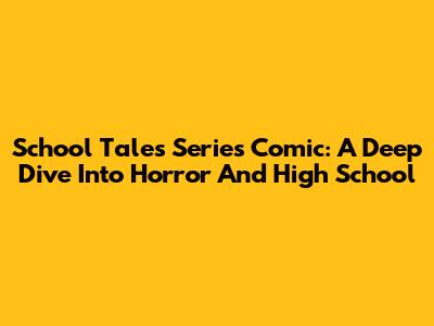 School Tales Series Comic: A Deep Dive Into Horror And High School