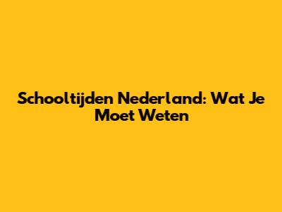 Schooltijden Nederland: Wat Je Moet Weten