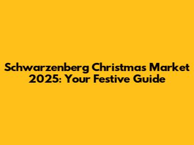 Schwarzenberg Christmas Market 2025: Your Festive Guide