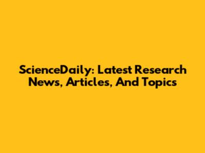 ScienceDaily: Latest Research News, Articles, And Topics
