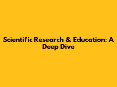 Scientific Research & Education: A Deep Dive