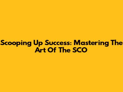Scooping Up Success: Mastering The Art Of The SCO