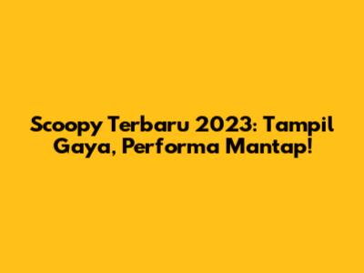 Scoopy Terbaru 2023: Tampil Gaya, Performa Mantap!