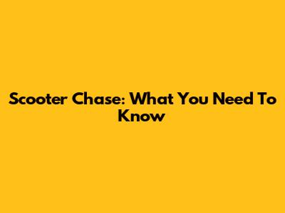 Scooter Chase: What You Need To Know