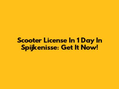 Scooter License In 1 Day In Spijkenisse: Get It Now!