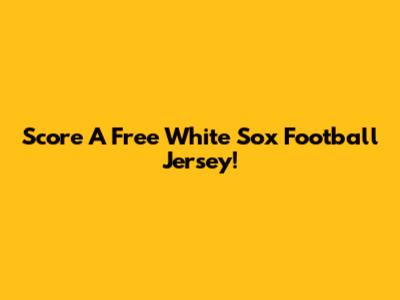 Score A Free White Sox Football Jersey!