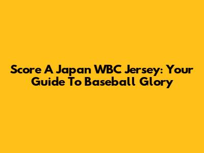 Score A Japan WBC Jersey: Your Guide To Baseball Glory