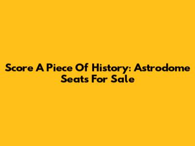 Score A Piece Of History: Astrodome Seats For Sale