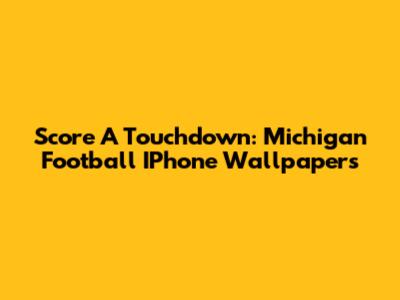 Score A Touchdown: Michigan Football IPhone Wallpapers