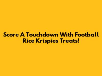 Score A Touchdown With Football Rice Krispies Treats!