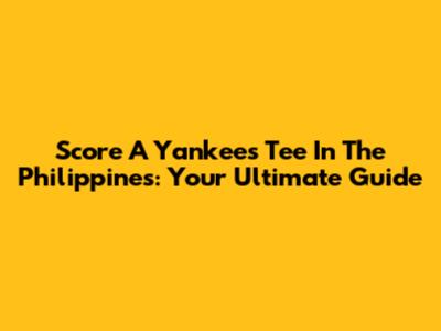 Score A Yankees Tee In The Philippines: Your Ultimate Guide