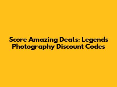 Score Amazing Deals: Legends Photography Discount Codes