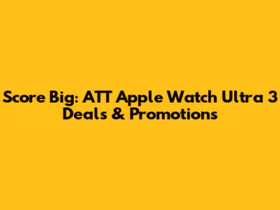 Score Big: ATT Apple Watch Ultra 3 Deals & Promotions